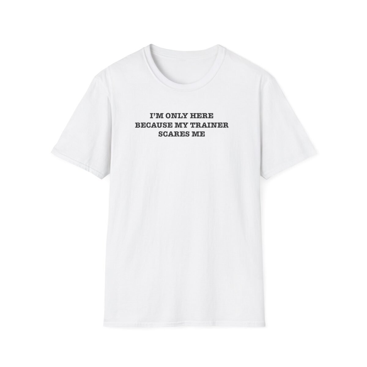 Text-only tee: “I'm only here because my trainer scares me”