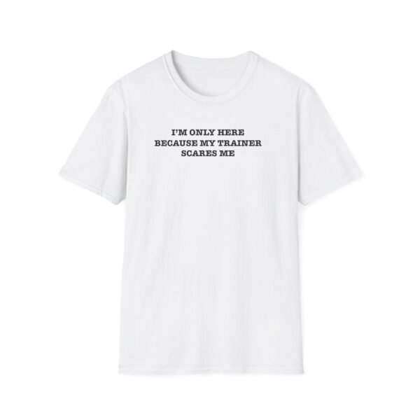 Text-only tee: “I'm only here because my trainer scares me”